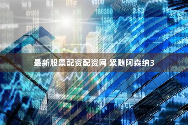 最新股票配资配资网 紧随阿森纳3